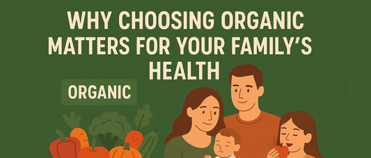 Why Choosing Organic Matters for Your Family’s Health